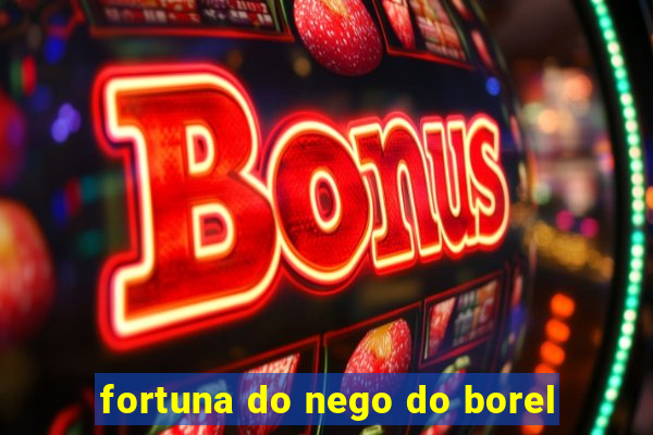 fortuna do nego do borel